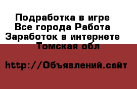 Подработка в игре - Все города Работа » Заработок в интернете   . Томская обл.